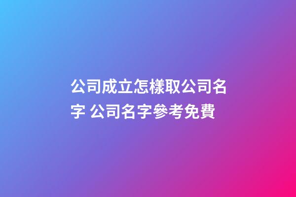 公司成立怎樣取公司名字 公司名字參考免費-第1張-公司起名-玄機派